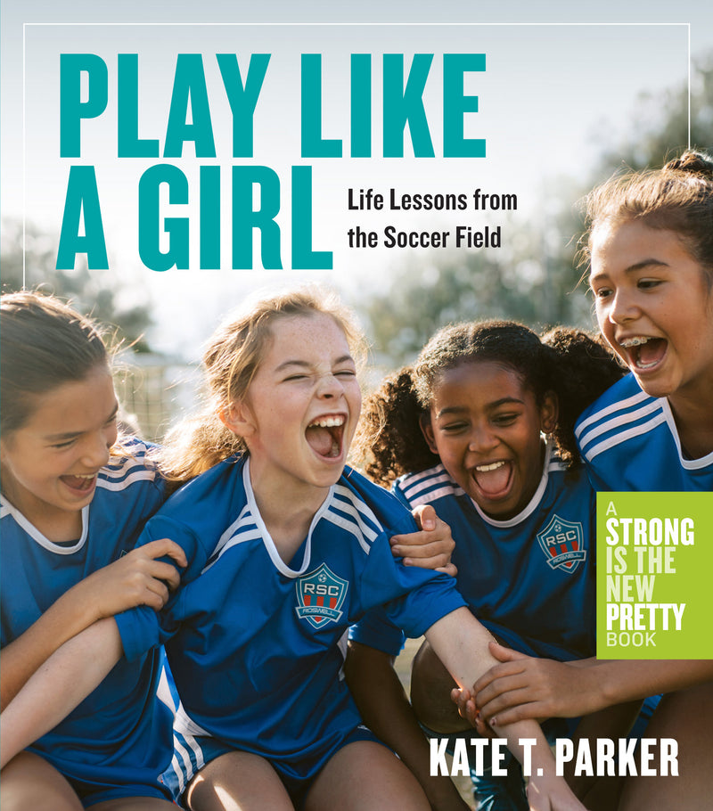 Play Like a Girl: Life Lessons from the Soccer Field